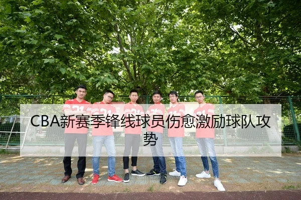 CBA新赛季锋线球员伤愈激励球队攻势